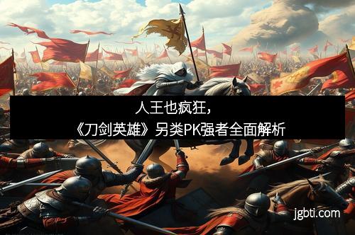 人王也疯狂，《刀剑英雄》另类PK强者全面解析