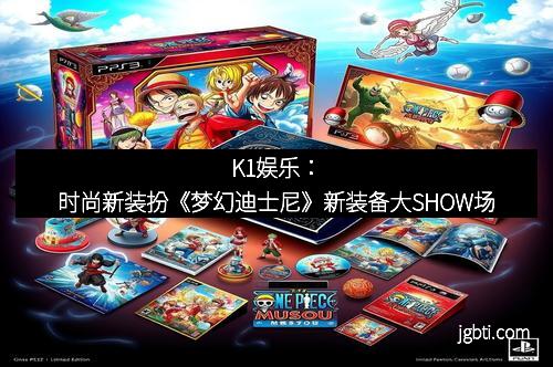 K1娱乐：时尚新装扮《梦幻迪士尼》新装备大SHOW场