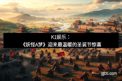 K1娱乐：《妖怪A梦》迎来最温暖的圣诞节惊喜